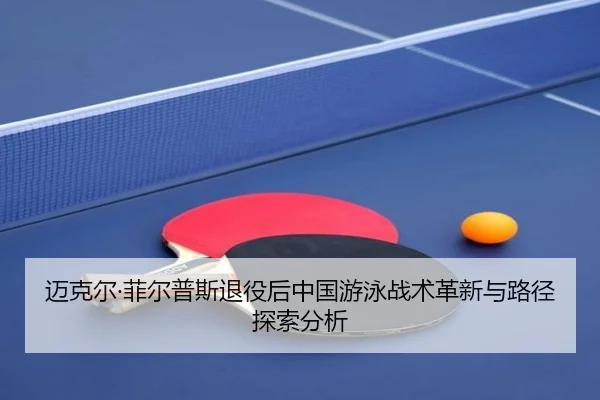 迈克尔·菲尔普斯退役后中国游泳战术革新与路径探索分析