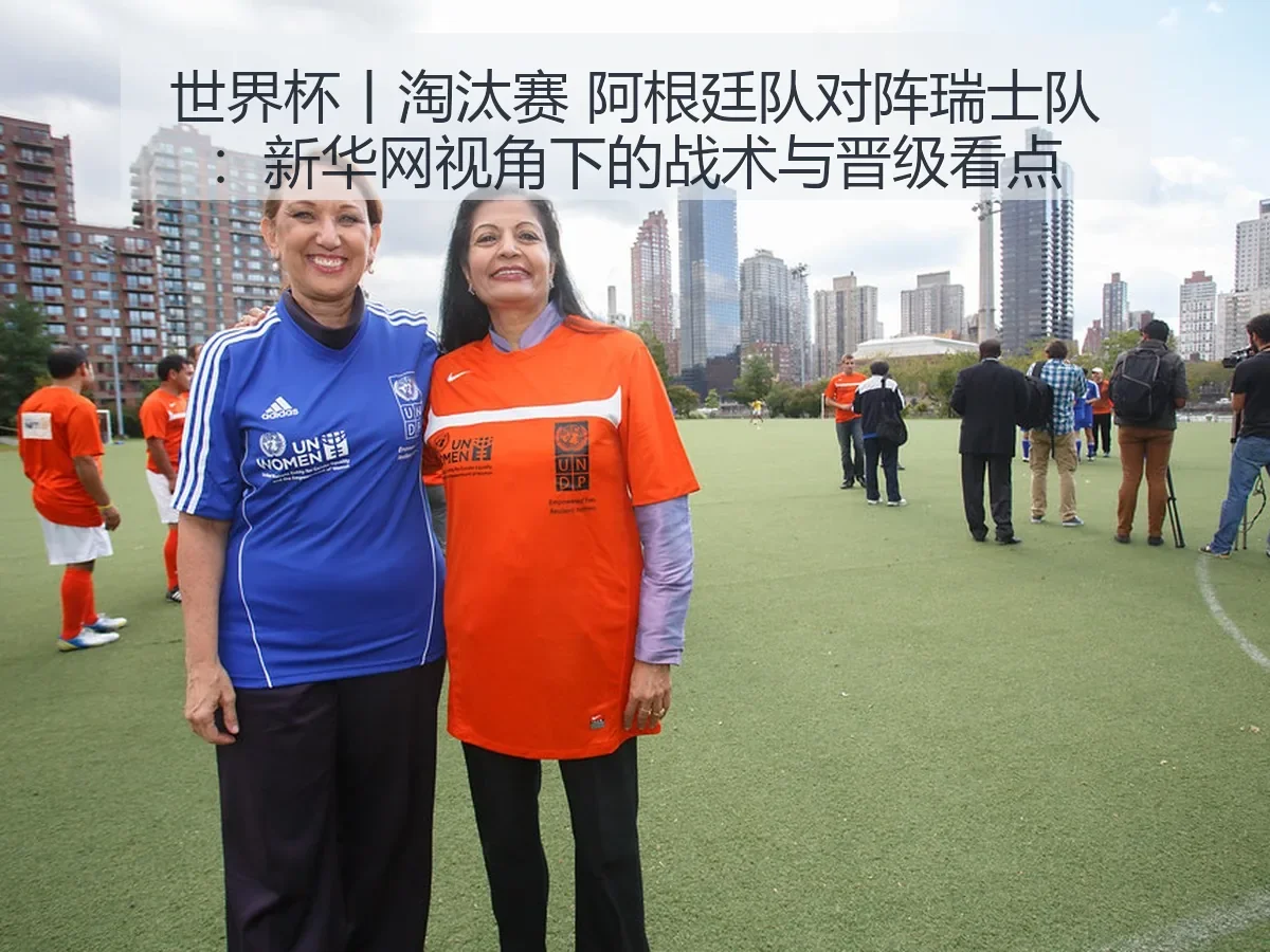 世界杯丨淘汰赛 阿根廷队对阵瑞士队:战术与晋级看点